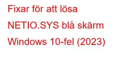 Fixar för att lösa NETIO.SYS blå skärm Windows 10-fel (2023)