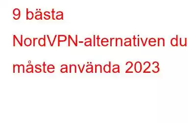 9 bästa NordVPN-alternativen du måste använda 2023