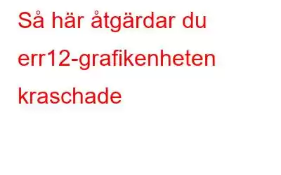 Så här åtgärdar du err12-grafikenheten kraschade