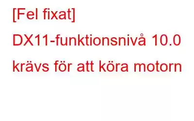 [Fel fixat] DX11-funktionsnivå 10.0 krävs för att köra motorn