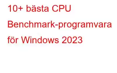 10+ bästa CPU Benchmark-programvara för Windows 2023