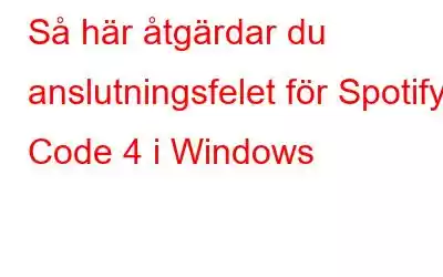 Så här åtgärdar du anslutningsfelet för Spotify Code 4 i Windows