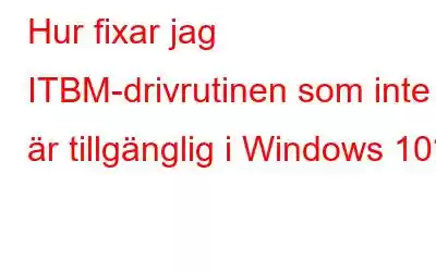 Hur fixar jag ITBM-drivrutinen som inte är tillgänglig i Windows 10?