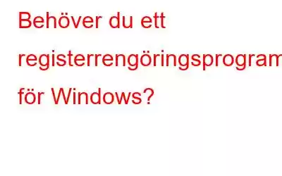 Behöver du ett registerrengöringsprogram för Windows?