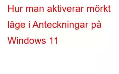 Hur man aktiverar mörkt läge i Anteckningar på Windows 11