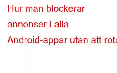 Hur man blockerar annonser i alla Android-appar utan att rota