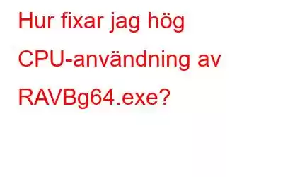 Hur fixar jag hög CPU-användning av RAVBg64.exe?