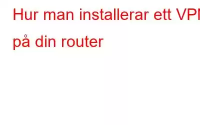 Hur man installerar ett VPN på din router