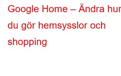 Google Home – Ändra hur du gör hemsysslor och shopping