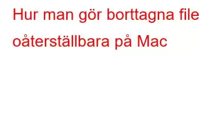 Hur man gör borttagna filer oåterställbara på Mac