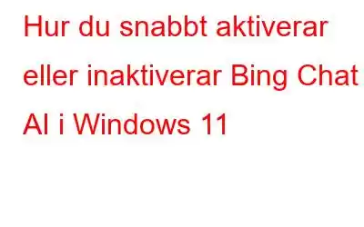 Hur du snabbt aktiverar eller inaktiverar Bing Chat AI i Windows 11