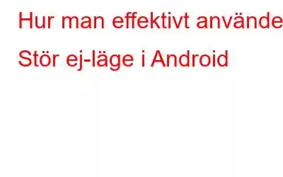 Hur man effektivt använder Stör ej-läge i Android