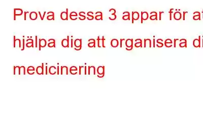 Prova dessa 3 appar för att hjälpa dig att organisera din medicinering