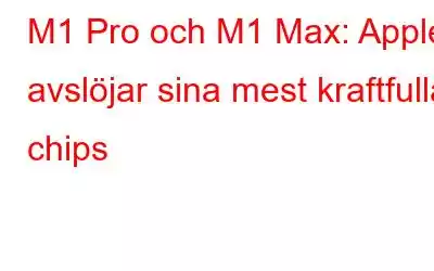 M1 Pro och M1 Max: Apple avslöjar sina mest kraftfulla chips