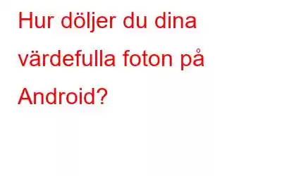 Hur döljer du dina värdefulla foton på Android?