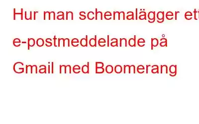 Hur man schemalägger ett e-postmeddelande på Gmail med Boomerang