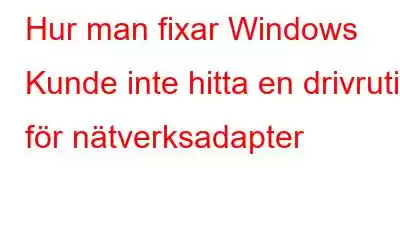 Hur man fixar Windows Kunde inte hitta en drivrutin för nätverksadapter