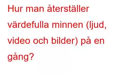 Hur man återställer värdefulla minnen (ljud, video och bilder) på en gång?