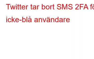 Twitter tar bort SMS 2FA för icke-blå användare