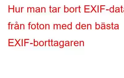 Hur man tar bort EXIF-data från foton med den bästa EXIF-borttagaren