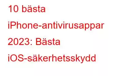 10 bästa iPhone-antivirusappar 2023: Bästa iOS-säkerhetsskydd