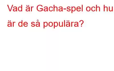 Vad är Gacha-spel och hur är de så populära?