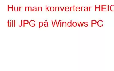 Hur man konverterar HEIC till JPG på Windows PC