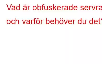 Vad är obfuskerade servrar och varför behöver du det?