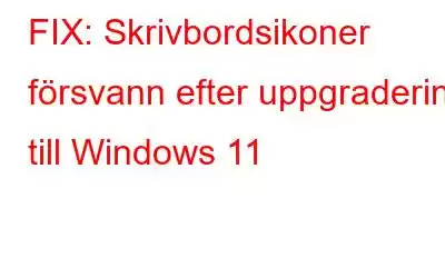 FIX: Skrivbordsikoner försvann efter uppgradering till Windows 11