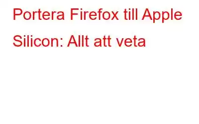 Portera Firefox till Apple Silicon: Allt att veta