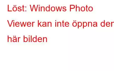 Löst: Windows Photo Viewer kan inte öppna den här bilden