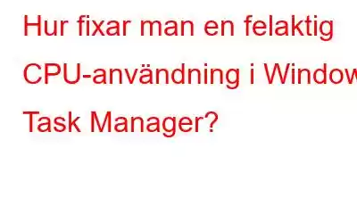 Hur fixar man en felaktig CPU-användning i Windows Task Manager?