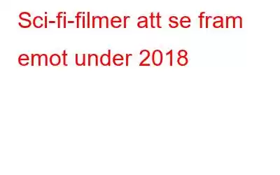 Sci-fi-filmer att se fram emot under 2018