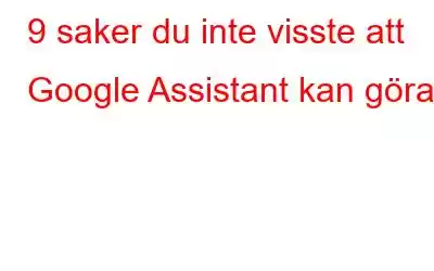 9 saker du inte visste att Google Assistant kan göra