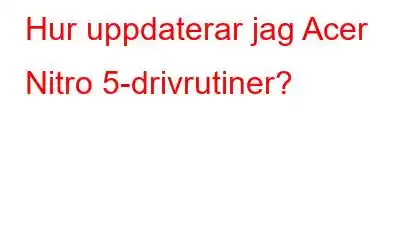 Hur uppdaterar jag Acer Nitro 5-drivrutiner?