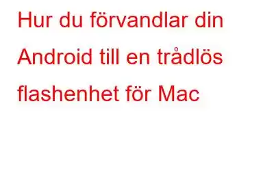 Hur du förvandlar din Android till en trådlös flashenhet för Mac