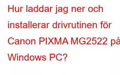 Hur laddar jag ner och installerar drivrutinen för Canon PIXMA MG2522 på Windows PC?