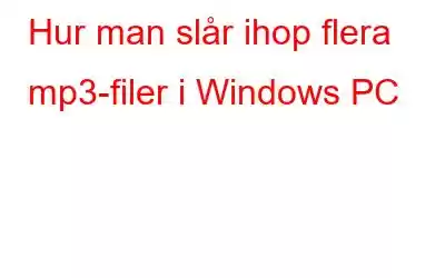 Hur man slår ihop flera mp3-filer i Windows PC