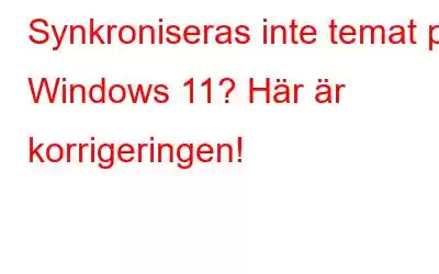 Synkroniseras inte temat på Windows 11? Här är korrigeringen!