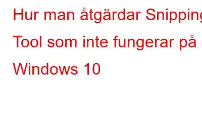 Hur man åtgärdar Snipping Tool som inte fungerar på Windows 10