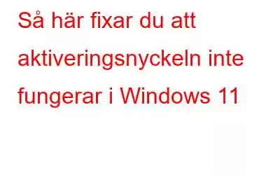 Så här fixar du att aktiveringsnyckeln inte fungerar i Windows 11