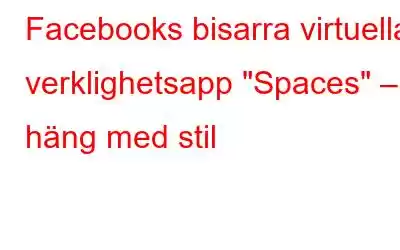 Facebooks bisarra virtuella verklighetsapp 