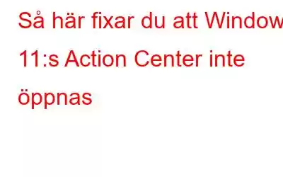 Så här fixar du att Windows 11:s Action Center inte öppnas