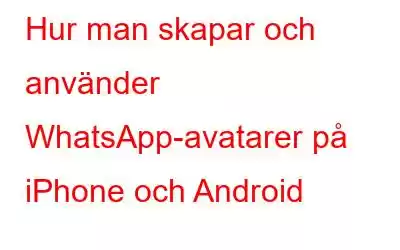 Hur man skapar och använder WhatsApp-avatarer på iPhone och Android