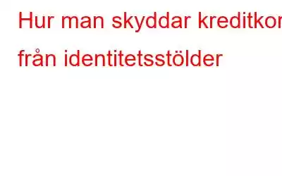 Hur man skyddar kreditkort från identitetsstölder