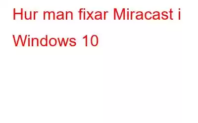 Hur man fixar Miracast i Windows 10