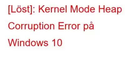 [Löst]: Kernel Mode Heap Corruption Error på Windows 10