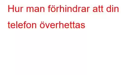 Hur man förhindrar att din telefon överhettas