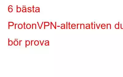 6 bästa ProtonVPN-alternativen du bör prova