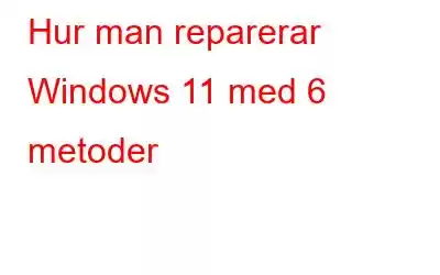 Hur man reparerar Windows 11 med 6 metoder